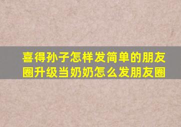 喜得孙子怎样发简单的朋友圈升级当奶奶怎么发朋友圈