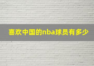 喜欢中国的nba球员有多少