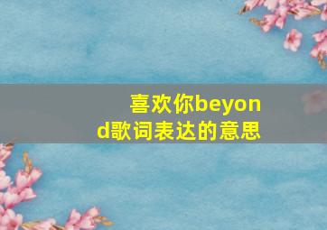 喜欢你beyond歌词表达的意思