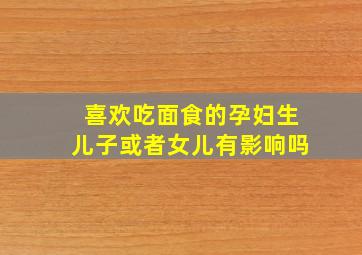 喜欢吃面食的孕妇生儿子或者女儿有影响吗