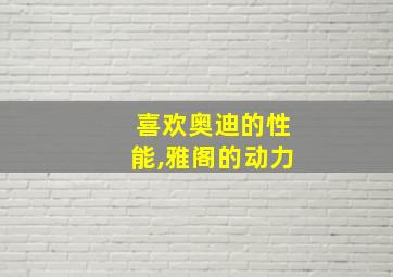 喜欢奥迪的性能,雅阁的动力