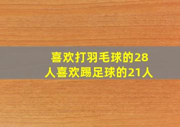 喜欢打羽毛球的28人喜欢踢足球的21人