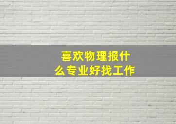 喜欢物理报什么专业好找工作