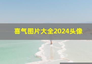 喜气图片大全2024头像