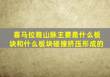 喜马拉雅山脉主要是什么板块和什么板块碰撞挤压形成的