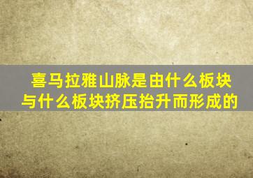 喜马拉雅山脉是由什么板块与什么板块挤压抬升而形成的