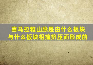 喜马拉雅山脉是由什么板块与什么板块相撞挤压而形成的