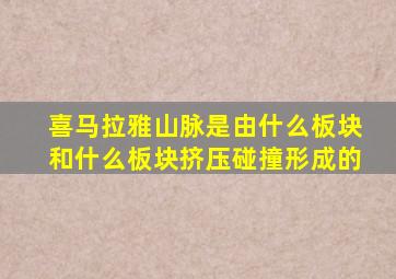 喜马拉雅山脉是由什么板块和什么板块挤压碰撞形成的