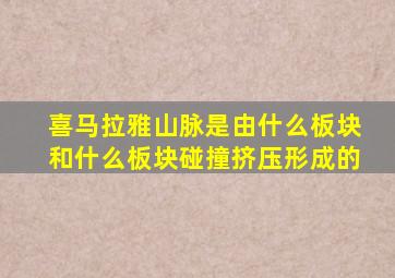 喜马拉雅山脉是由什么板块和什么板块碰撞挤压形成的