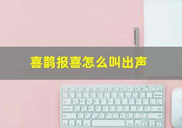 喜鹊报喜怎么叫出声