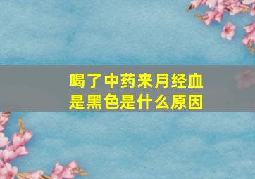 喝了中药来月经血是黑色是什么原因