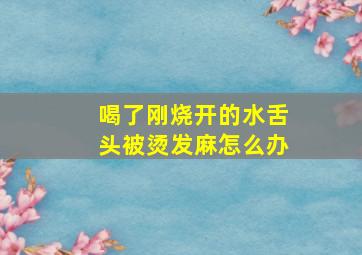 喝了刚烧开的水舌头被烫发麻怎么办