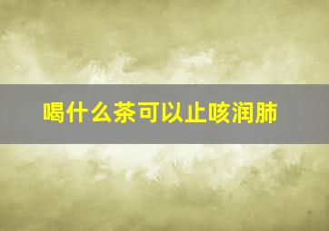 喝什么茶可以止咳润肺