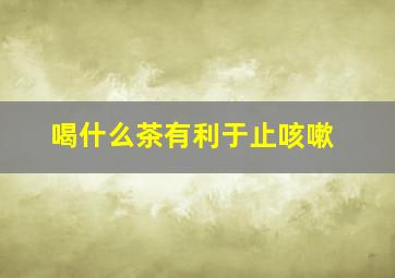 喝什么茶有利于止咳嗽