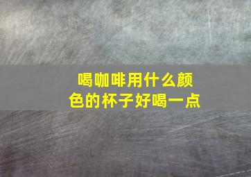 喝咖啡用什么颜色的杯子好喝一点