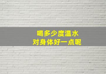 喝多少度温水对身体好一点呢