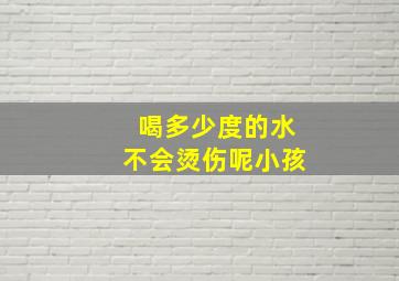 喝多少度的水不会烫伤呢小孩