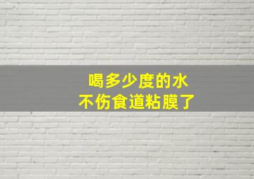 喝多少度的水不伤食道粘膜了