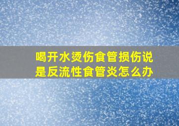 喝开水烫伤食管损伤说是反流性食管炎怎么办