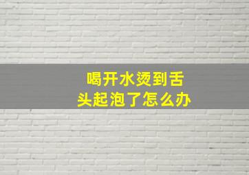 喝开水烫到舌头起泡了怎么办