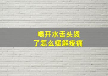 喝开水舌头烫了怎么缓解疼痛