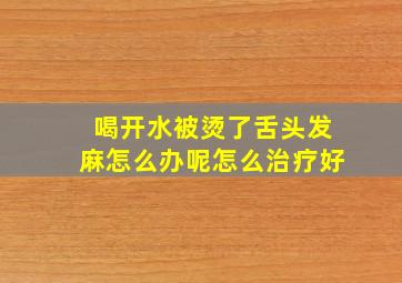 喝开水被烫了舌头发麻怎么办呢怎么治疗好