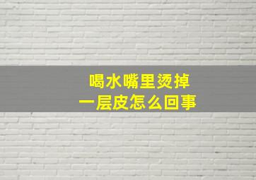 喝水嘴里烫掉一层皮怎么回事