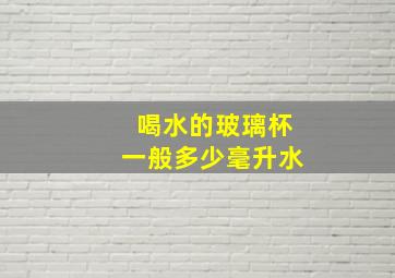 喝水的玻璃杯一般多少毫升水