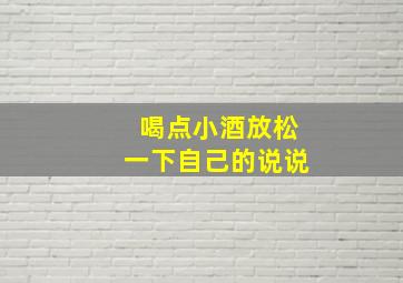 喝点小酒放松一下自己的说说