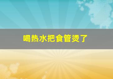 喝热水把食管烫了