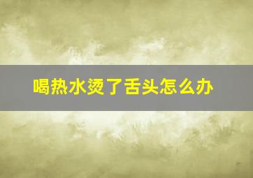 喝热水烫了舌头怎么办