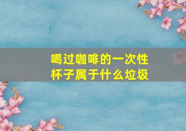 喝过咖啡的一次性杯子属于什么垃圾