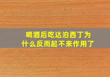 喝酒后吃达泊西丁为什么反而起不来作用了