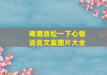 喝酒放松一下心情说说文案图片大全