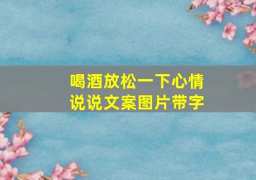 喝酒放松一下心情说说文案图片带字