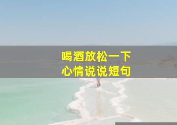 喝酒放松一下心情说说短句