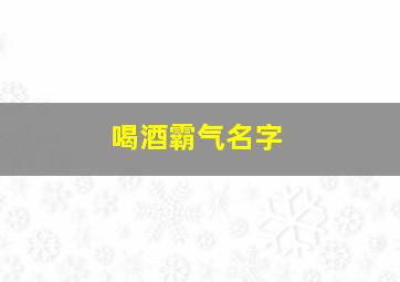 喝酒霸气名字