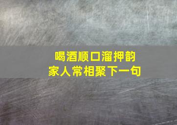 喝酒顺口溜押韵家人常相聚下一句