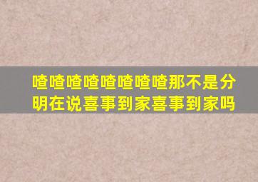 喳喳喳喳喳喳喳喳那不是分明在说喜事到家喜事到家吗