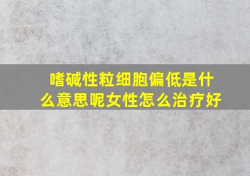 嗜碱性粒细胞偏低是什么意思呢女性怎么治疗好