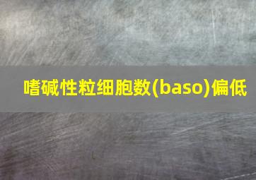 嗜碱性粒细胞数(baso)偏低