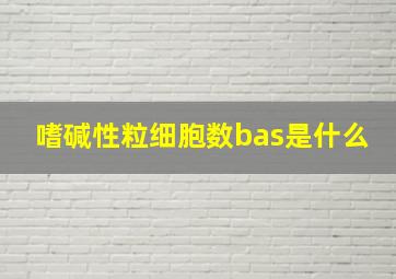 嗜碱性粒细胞数bas是什么