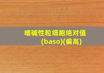 嗜碱性粒细胞绝对值(baso)(偏高)