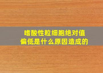 嗜酸性粒细胞绝对值偏低是什么原因造成的