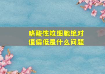 嗜酸性粒细胞绝对值偏低是什么问题