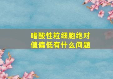 嗜酸性粒细胞绝对值偏低有什么问题