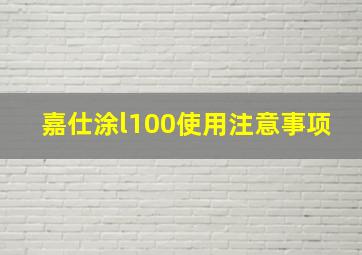 嘉仕涂l100使用注意事项