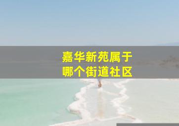 嘉华新苑属于哪个街道社区