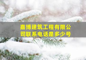 嘉博建筑工程有限公司联系电话是多少号