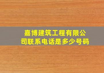 嘉博建筑工程有限公司联系电话是多少号码